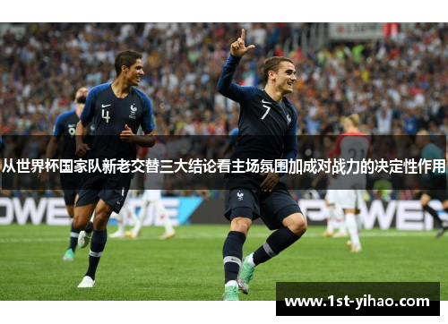 从世界杯国家队新老交替三大结论看主场氛围加成对战力的决定性作用