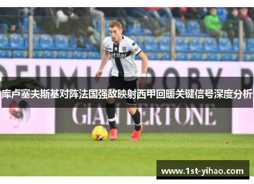 库卢塞夫斯基对阵法国强敌映射西甲回暖关键信号深度分析