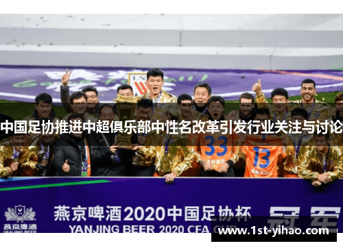 中国足协推进中超俱乐部中性名改革引发行业关注与讨论