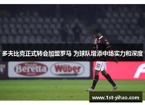 多夫比克正式转会加盟罗马 为球队增添中场实力和深度