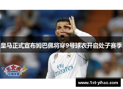 皇马正式宣布姆巴佩将穿9号球衣开启处子赛季