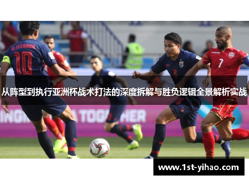 从阵型到执行亚洲杯战术打法的深度拆解与胜负逻辑全景解析实战