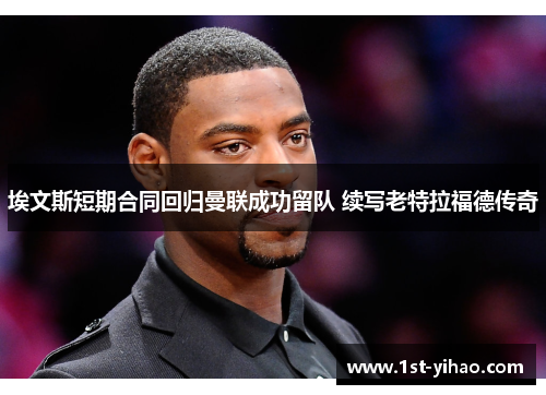 埃文斯短期合同回归曼联成功留队 续写老特拉福德传奇