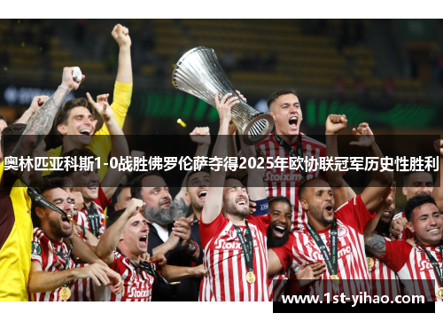 奥林匹亚科斯1-0战胜佛罗伦萨夺得2025年欧协联冠军历史性胜利