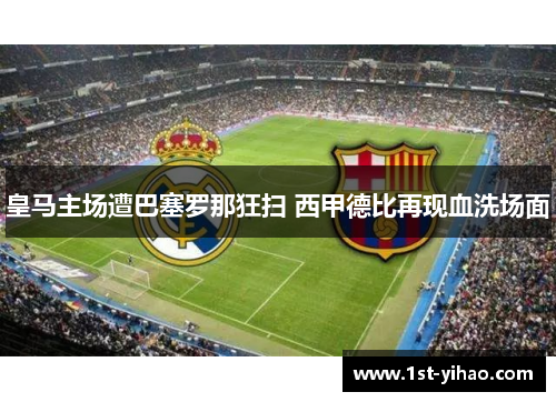 皇马主场遭巴塞罗那狂扫 西甲德比再现血洗场面