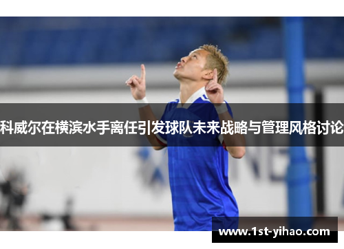 科威尔在横滨水手离任引发球队未来战略与管理风格讨论